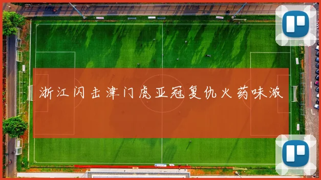 浙江闪击津门虎亚冠复仇火药味浓