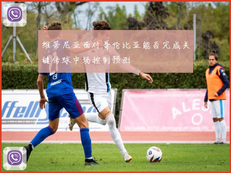 维蒂尼亚面对哥伦比亚能否完成关键传球中场控制预测
