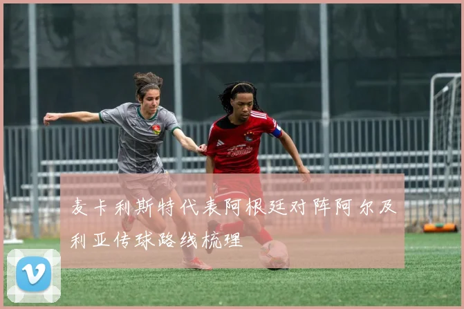 麦卡利斯特代表阿根廷对阵阿尔及利亚传球路线梳理