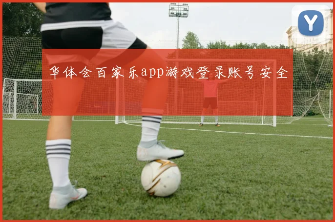 华体会百家乐app游戏登录账号安全