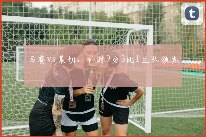 马赛vs莱切,补时9分3比1主队领先