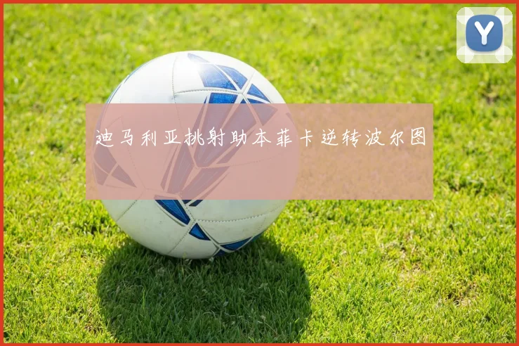 迪马利亚挑射助本菲卡逆转波尔图