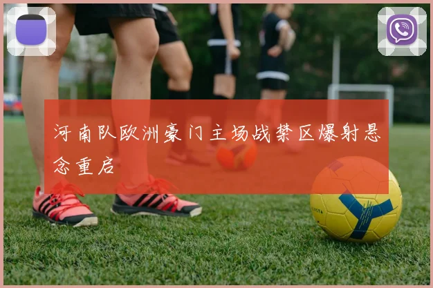 河南队欧洲豪门主场战禁区爆射悬念重启
