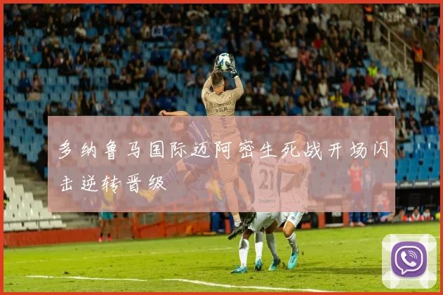 多纳鲁马国际迈阿密生死战开场闪击逆转晋级