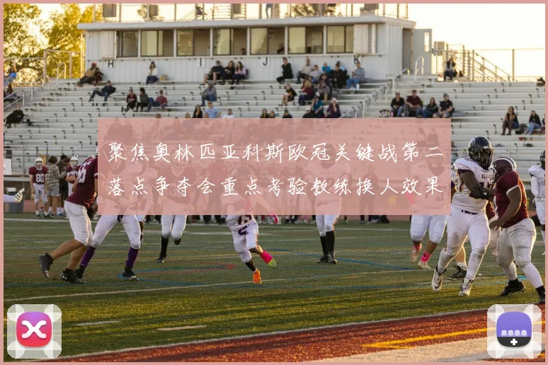 聚焦奥林匹亚科斯欧冠关键战第二落点争夺会重点考验教练换人效果