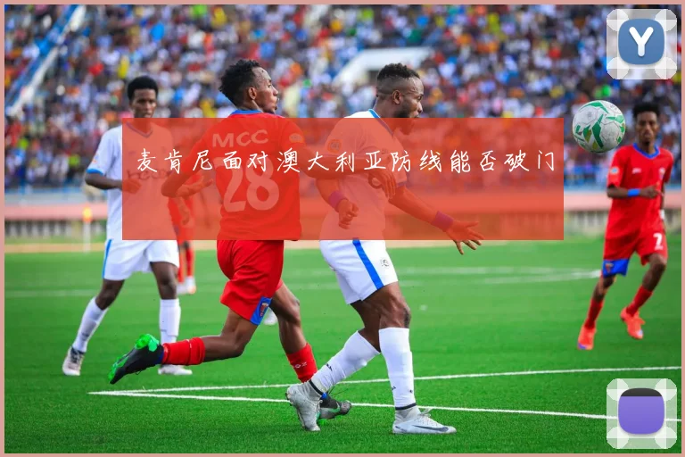 麦肯尼面对澳大利亚防线能否破门