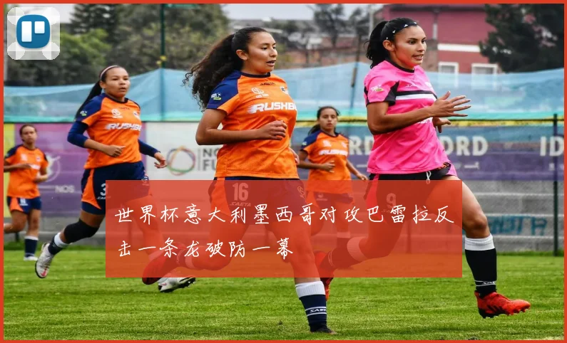 世界杯意大利墨西哥对攻巴雷拉反击一条龙破防一幕