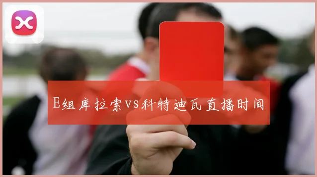 E组库拉索vs科特迪瓦直播时间