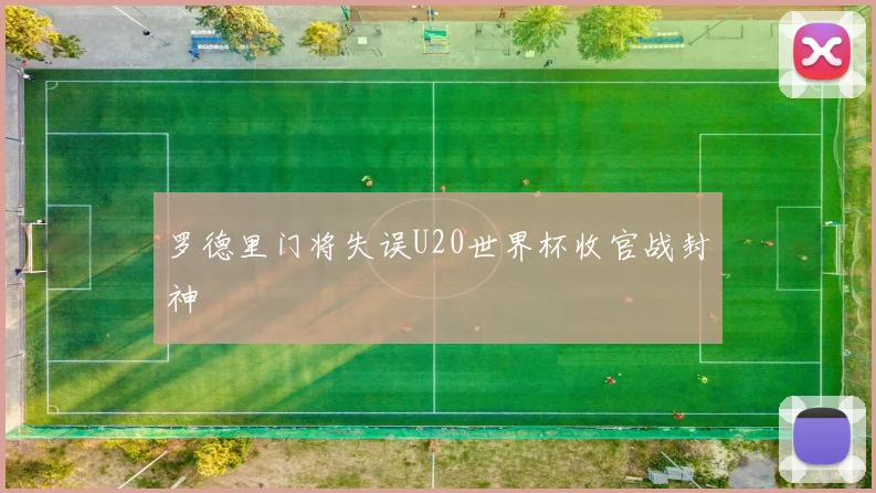 罗德里门将失误U20世界杯收官战封神