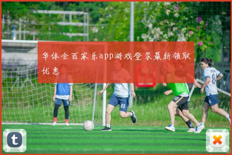 华体会百家乐app游戏登录最新领取优惠