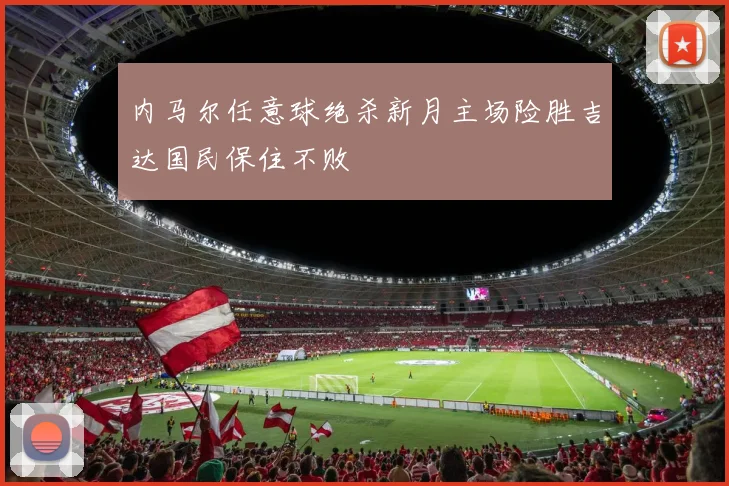内马尔任意球绝杀新月主场险胜吉达国民保住不败