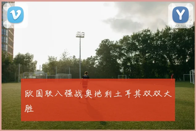 欧国联八强战奥地利土耳其双双大胜
