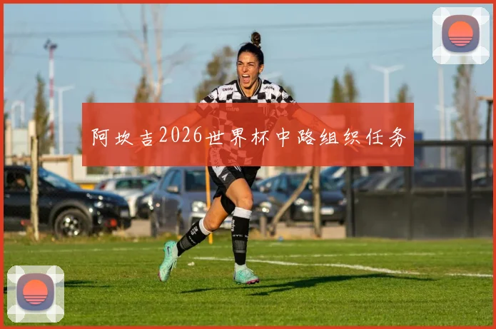阿坎吉2026世界杯中路组织任务