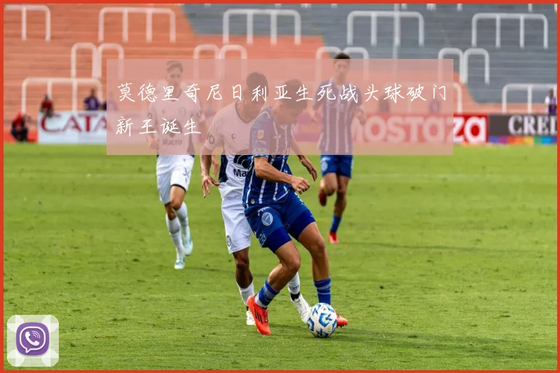 莫德里奇尼日利亚生死战头球破门新王诞生