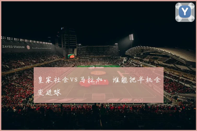 皇家社会vs马拉加，谁能把半机会变进球