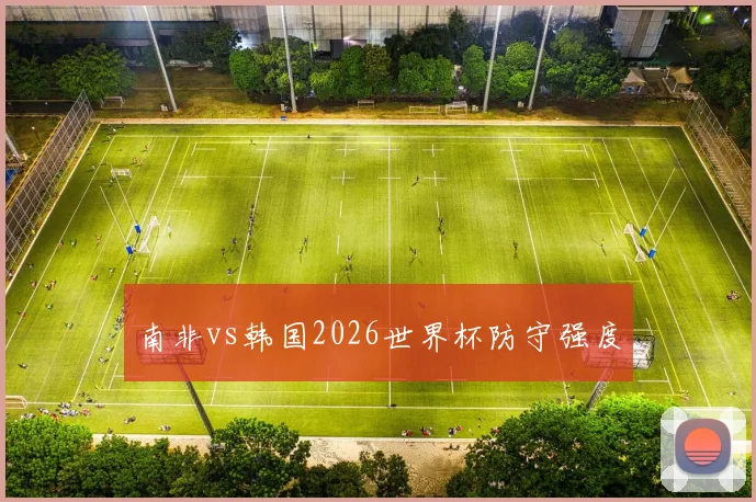 南非vs韩国2026世界杯防守强度