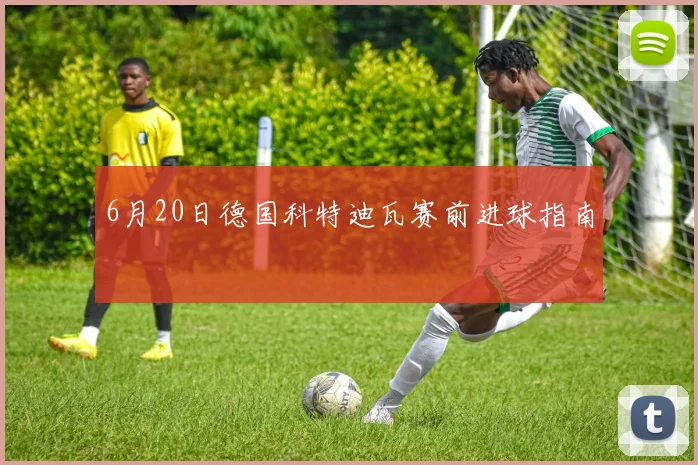 6月20日德国科特迪瓦赛前进球指南
