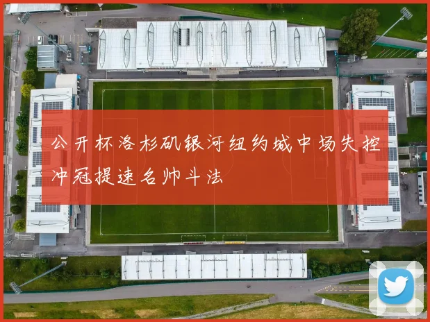 公开杯洛杉矶银河纽约城中场失控冲冠提速名帅斗法