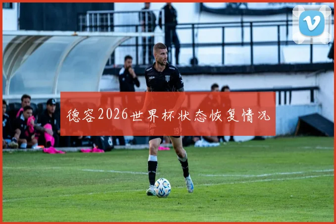 德容2026世界杯状态恢复情况