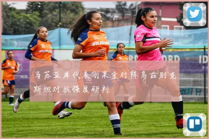 马苏亚库代表刚果金对阵乌兹别克斯坦对抗强度研判