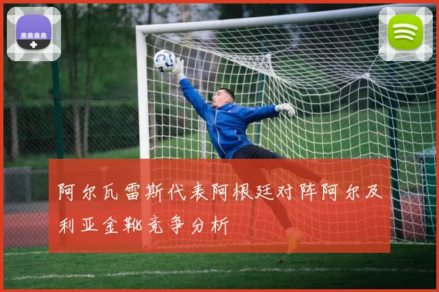 阿尔瓦雷斯代表阿根廷对阵阿尔及利亚金靴竞争分析